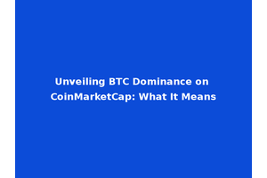 Unveiling BTC Dominance on CoinMarketCap: What It Means