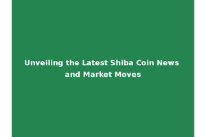 Unveiling the Latest Shiba Coin News and Market Moves