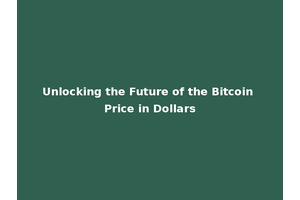Unlocking the Future of the Bitcoin Price in Dollars