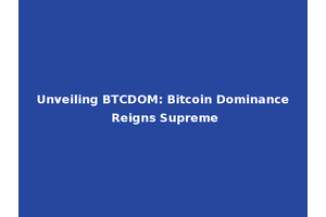 Unveiling BTCDOM: Bitcoin Dominance Reigns Supreme