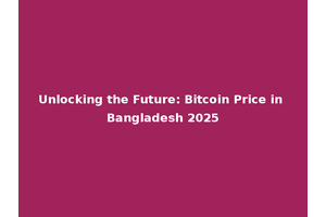 Unlocking the Future: Bitcoin Price in Bangladesh 2025