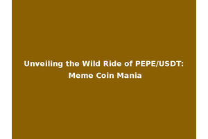 Unveiling the Wild Ride of PEPE/USDT: Meme Coin Mania