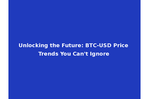 Unlocking the Future: BTC-USD Price Trends You Can't Ignore