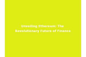 Unveiling Ethereum: The Revolutionary Future of Finance