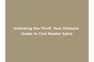 Unlocking the Thrill: Your Ultimate Guide to Coin Master Spins