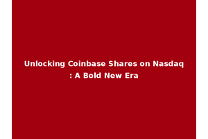 Unlocking Coinbase Shares on Nasdaq: A Bold New Era