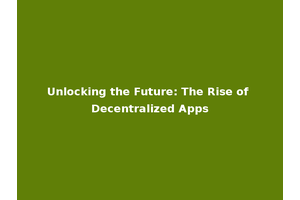 Unlocking the Future: The Rise of Decentralized Apps