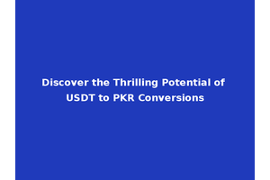 Discover the Thrilling Potential of USDT to PKR Conversions
