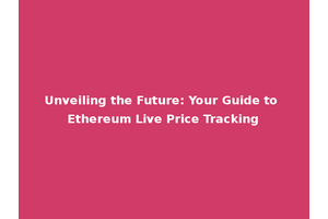 Unveiling the Future: Your Guide to Ethereum Live Price Tracking