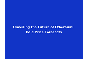 Unveiling the Future of Ethereum: Bold Price Forecasts