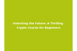 Unlocking the Future: A Thrilling Crypto Course for Beginners