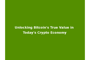 Unlocking Bitcoin's True Value in Today's Crypto Economy