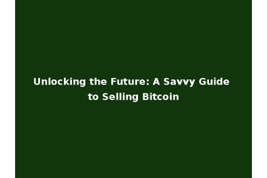 Unlocking the Future: A Savvy Guide to Selling Bitcoin