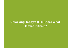 Unlocking Today's BTC Price: What Moved Bitcoin?