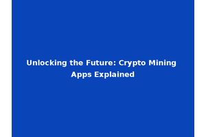 Unlocking the Future: Crypto Mining Apps Explained