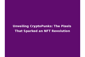 Unveiling CryptoPunks: The Pixels That Sparked an NFT Revolution