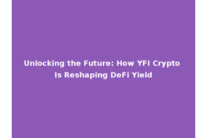 Unlocking the Future: How YFI Crypto Is Reshaping DeFi Yield