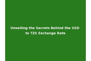 Unveiling the Secrets Behind the USD to TZS Exchange Rate