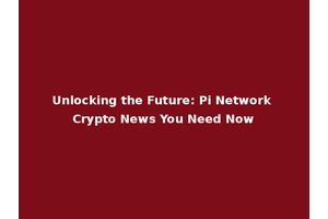 Unlocking the Future: Pi Network Crypto News You Need Now