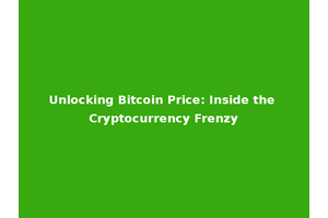 Unlocking Bitcoin Price: Inside the Cryptocurrency Frenzy