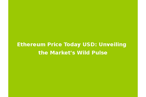 Ethereum Price Today USD: Unveiling the Market's Wild Pulse