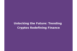 Unlocking the Future: Trending Cryptos Redefining Finance