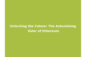 Unlocking the Future: The Astonishing Valor of Ethereum