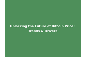 Unlocking the Future of Bitcoin Price: Trends & Drivers