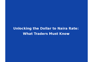 Unlocking the Dollar to Naira Rate: What Traders Must Know
