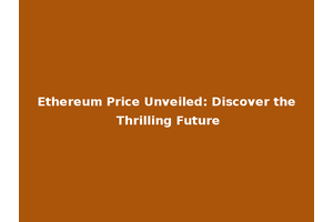 Ethereum Price Unveiled: Discover the Thrilling Future