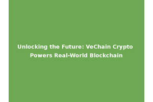 Unlocking the Future: VeChain Crypto Powers Real-World Blockchain