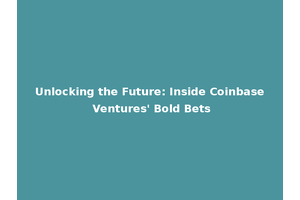Unlocking the Future: Inside Coinbase Ventures' Bold Bets