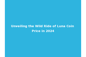 Unveiling the Wild Ride of Luna Coin Price in 2024
