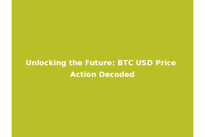 Unlocking the Future: BTC USD Price Action Decoded