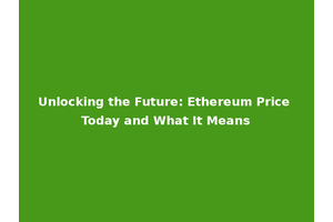 Unlocking the Future: Ethereum Price Today and What It Means
