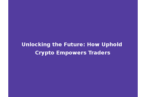 Unlocking the Future: How Uphold Crypto Empowers Traders
