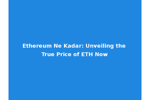 Ethereum Ne Kadar: Unveiling the True Price of ETH Now