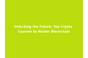Unlocking the Future: Top Crypto Courses to Master Blockchain