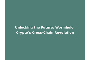 Unlocking the Future: Wormhole Crypto's Cross-Chain Revolution