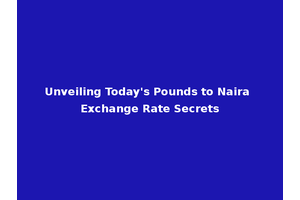 Unveiling Today's Pounds to Naira Exchange Rate Secrets