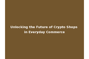 Unlocking the Future of Crypto Shops in Everyday Commerce