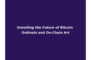 Unveiling the Future of Bitcoin Ordinals and On-Chain Art