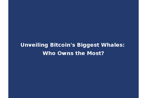 Unveiling Bitcoin's Biggest Whales: Who Owns the Most?