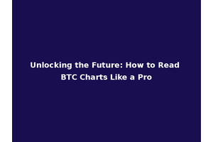 Unlocking the Future: How to Read BTC Charts Like a Pro
