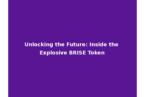 Unlocking the Future: Inside the Explosive BRISE Token