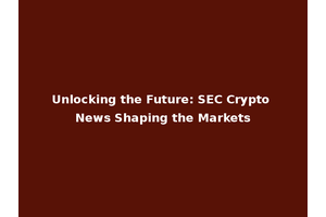 Unlocking the Future: SEC Crypto News Shaping the Markets