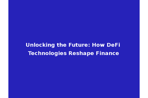 Unlocking the Future: How DeFi Technologies Reshape Finance