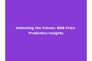 Unlocking the Future: BNB Price Prediction Insights