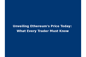 Unveiling Ethereum's Price Today: What Every Trader Must Know