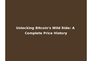 Unlocking Bitcoin's Wild Ride: A Complete Price History
